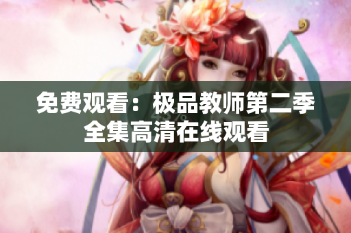 免费观看：极品教师第二季全集高清在线观看
