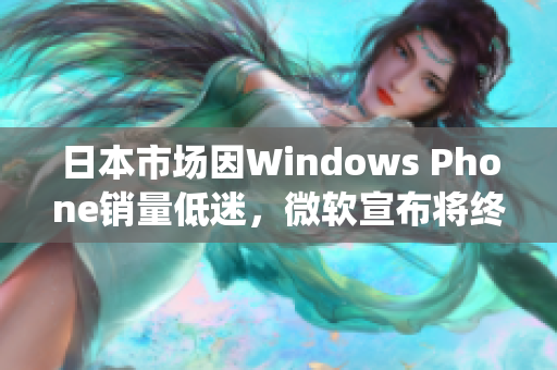 日本市场因Windows Phone销量低迷，微软宣布将终止该系统的支持及更新