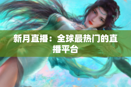 新月直播：全球最热门的直播平台