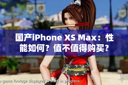 国产iPhone XS Max：性能如何？值不值得购买？