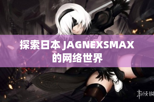 探索日本 JAGNEXSMAX的网络世界