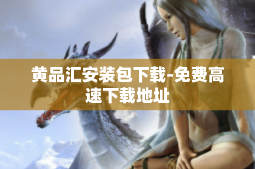 黄品汇安装包下载-免费高速下载地址