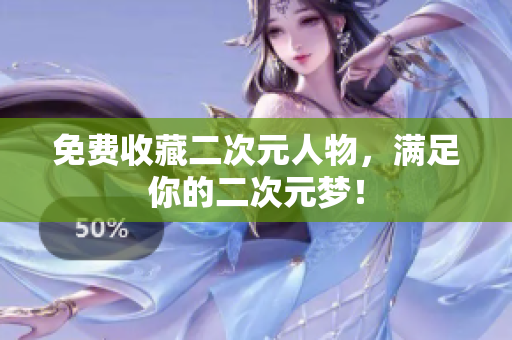 免费收藏二次元人物，满足你的二次元梦！