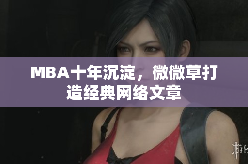 MBA十年沉淀，微微草打造经典网络文章