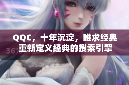 QQC，十年沉淀，唯求经典 重新定义经典的搜索引擎