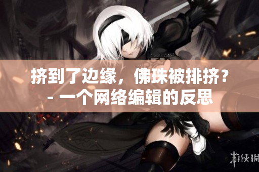 挤到了边缘，佛珠被排挤？- 一个网络编辑的反思