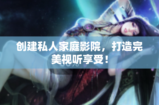 创建私人家庭影院，打造完美视听享受！