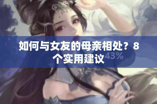 如何与女友的母亲相处？8个实用建议