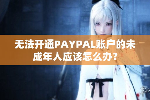 无法开通PAYPAL账户的未成年人应该怎么办？