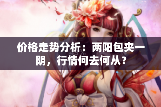 价格走势分析：两阳包夹一阴，行情何去何从？