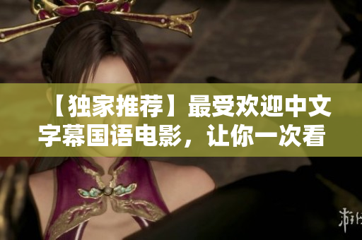 【独家推荐】最受欢迎中文字幕国语电影，让你一次看个够！