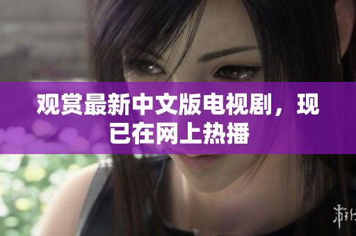 观赏最新中文版电视剧，现已在网上热播
