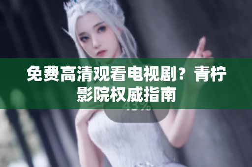 免费高清观看电视剧？青柠影院权威指南