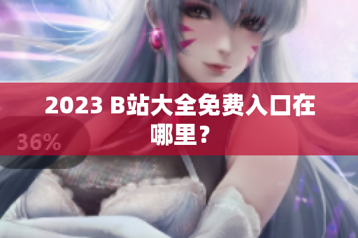 2023 B站大全免费入口在哪里？