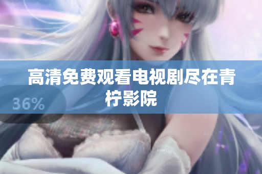 高清免费观看电视剧尽在青柠影院