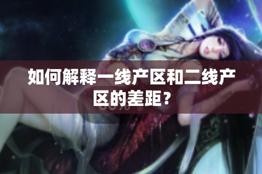 如何解释一线产区和二线产区的差距？