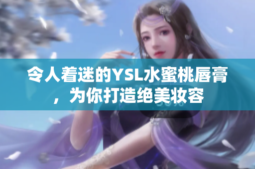 令人着迷的YSL水蜜桃唇膏，为你打造绝美妆容