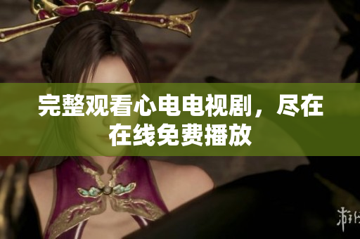 完整观看心电电视剧，尽在在线免费播放