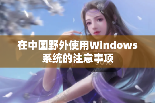 在中国野外使用Windows系统的注意事项