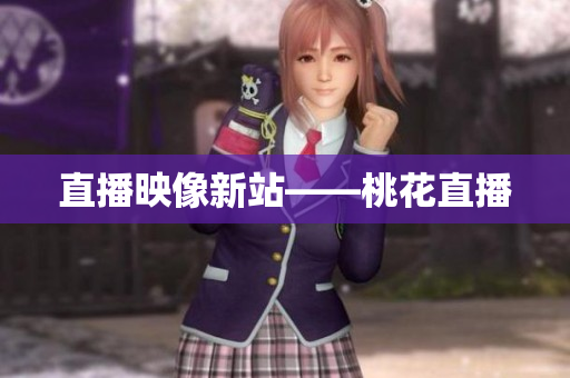 直播映像新站——桃花直播