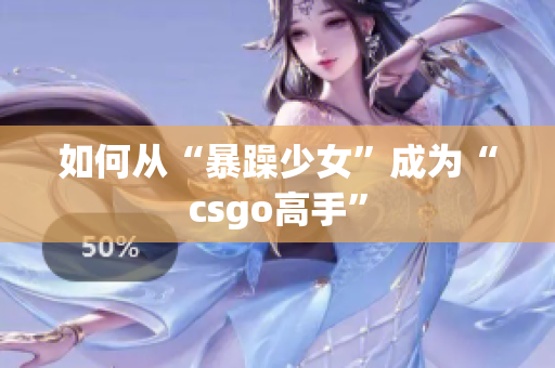 如何从“暴躁少女”成为“csgo高手”