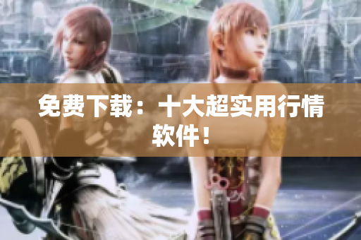 免费下载：十大超实用行情软件！
