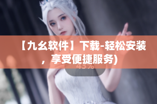 【九幺软件】下载-轻松安装，享受便捷服务)