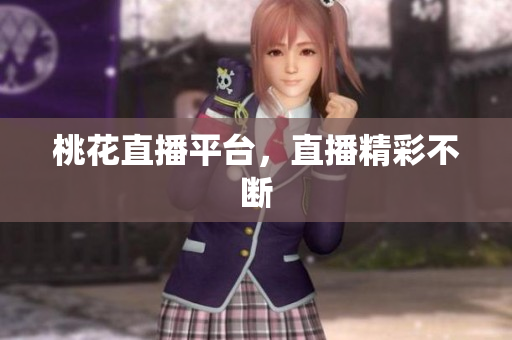 桃花直播平台，直播精彩不断