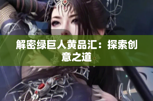 解密绿巨人黄品汇：探索创意之道