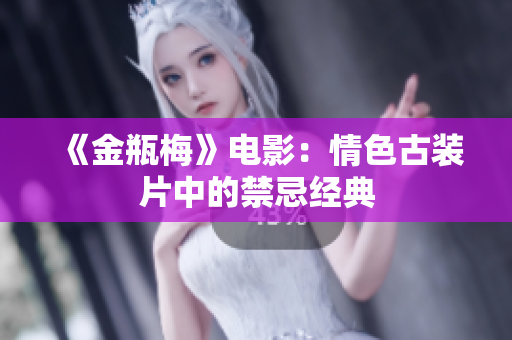 《金瓶梅》电影：情色古装片中的禁忌经典