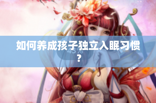 如何养成孩子独立入眠习惯？