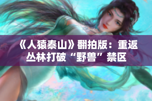 《人猿泰山》翻拍版：重返丛林打破“野兽”禁区
