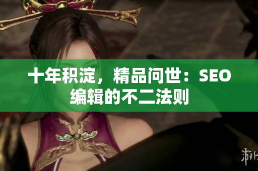 十年积淀，精品问世：SEO编辑的不二法则