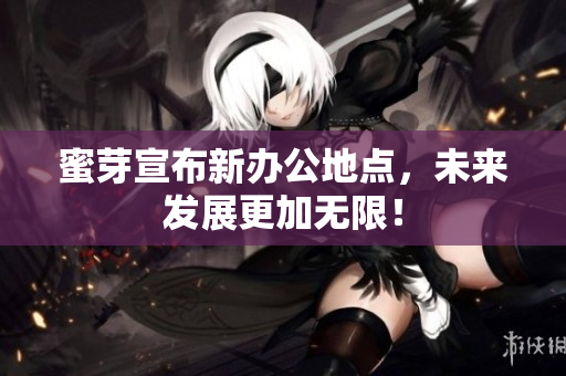 蜜芽宣布新办公地点，未来发展更加无限！