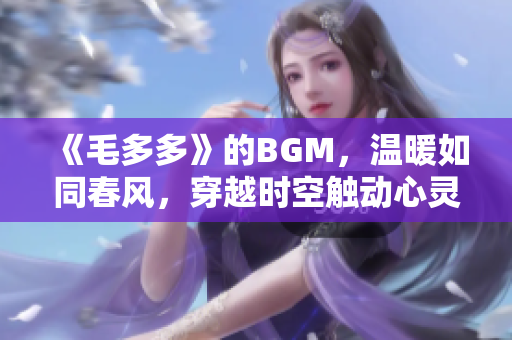 《毛多多》的BGM，温暖如同春风，穿越时空触动心灵