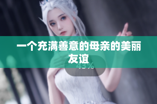 一个充满善意的母亲的美丽友谊