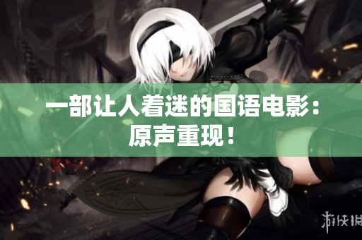 一部让人着迷的国语电影：原声重现！