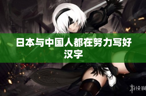 日本与中国人都在努力写好汉字
