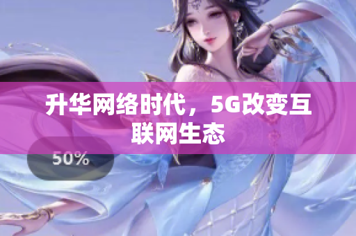 升华网络时代，5G改变互联网生态