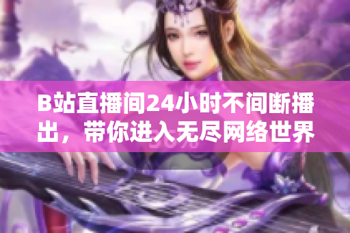 B站直播间24小时不间断播出，带你进入无尽网络世界