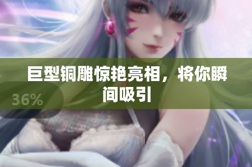 巨型铜雕惊艳亮相，将你瞬间吸引