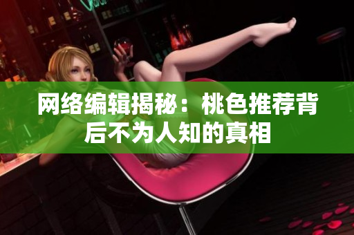 网络编辑揭秘：桃色推荐背后不为人知的真相