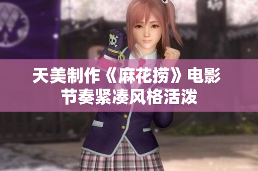 天美制作《麻花捞》电影 节奏紧凑风格活泼