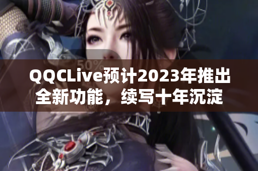 QQCLive预计2023年推出全新功能，续写十年沉淀