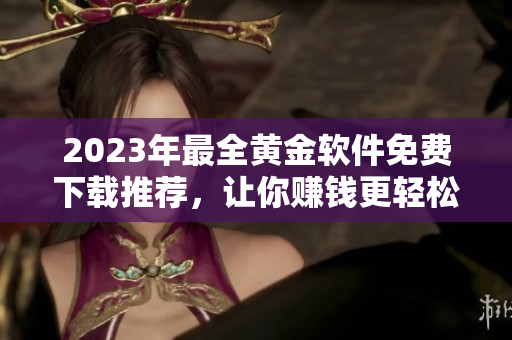 2023年最全黄金软件免费下载推荐，让你赚钱更轻松！