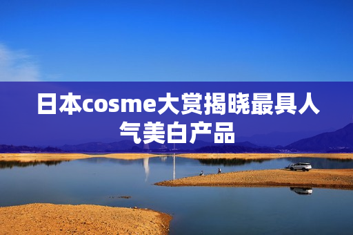 日本cosme大赏揭晓最具人气美白产品