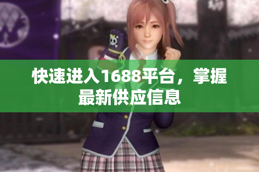 快速进入1688平台，掌握最新供应信息