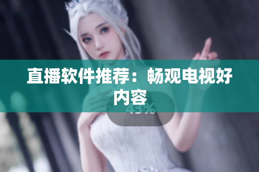 直播软件推荐：畅观电视好内容