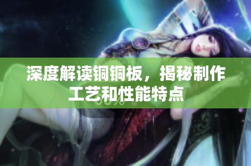 深度解读铜铜板，揭秘制作工艺和性能特点