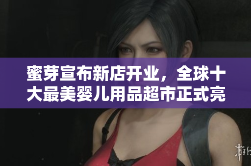 蜜芽宣布新店开业，全球十大最美婴儿用品超市正式亮相